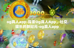 og真人app-探索Og真人App，社交娱乐的新纪元-og真人app