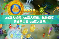 ag真人娱乐-AG真人娱乐，体验真实的娱乐世界-ag真人娱乐