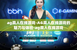 ag真人在线游戏-AG真人在线游戏的魅力与体验-ag真人在线游戏