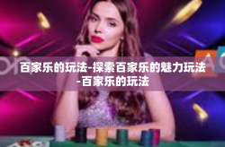 百家乐的玩法-探索百家乐的魅力玩法-百家乐的玩法