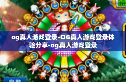 og真人游戏登录-OG真人游戏登录体验分享-og真人游戏登录