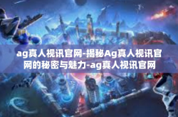ag真人视讯官网-揭秘Ag真人视讯官网的秘密与魅力-ag真人视讯官网
