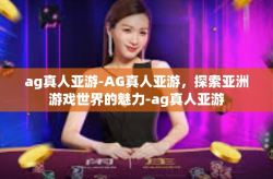 ag真人亚游-AG真人亚游，探索亚洲游戏世界的魅力-ag真人亚游