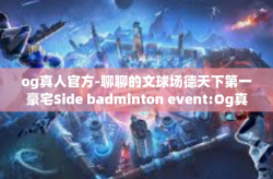 og真人官方-聊聊的文球场德天下第一豪宅Side badminton event:Og真人官方展现引领行业新风范。og真人官方