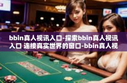 bbin真人视讯入口-探索bbin真人视讯入口 连接真实世界的窗口-bbin真人视讯入口