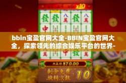 bbin宝盈官网大全-BBIN宝盈官网大全，探索领先的综合娱乐平台的世界-bbin宝盈官网大全
