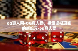 og真人网-OG真人网，探索虚拟现实的新纪元-og真人网