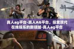 真人ag平台-真人AG平台，探索现代在线娱乐的新领域-真人ag平台