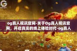 og真人视讯官网-关于Og真人视讯官网，开启真实的线上体验时代-og真人视讯官网