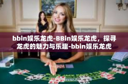 bbin娱乐龙虎-BBin娱乐龙虎，探寻龙虎的魅力与乐趣-bbin娱乐龙虎
