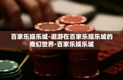 百家乐娱乐城-遨游在百家乐娱乐城的奇幻世界-百家乐娱乐城