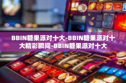 BBIN糖果派对十大-BBIN糖果派对十大精彩瞬间-BBIN糖果派对十大