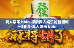 真人娱乐 bbin-探索真人娱乐的新领域—BBIN-真人娱乐 bbin