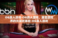 OG真人游戏-OG真人游戏，重塑游戏界的沉浸式体验-OG真人游戏