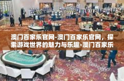 澳门百家乐官网-澳门百家乐官网，探索游戏世界的魅力与乐趣-澳门百家乐官网