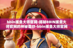 bbin捕鱼大师官网-揭秘BBIN捕鱼大师官网的神秘面纱-bbin捕鱼大师官网