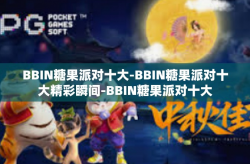 BBIN糖果派对十大-BBIN糖果派对十大精彩瞬间-BBIN糖果派对十大