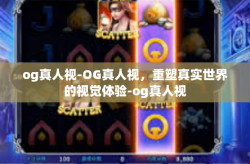 og真人视-OG真人视，重塑真实世界的视觉体验-og真人视