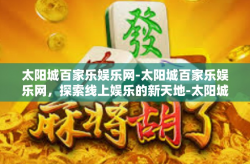 太阳城百家乐娱乐网-太阳城百家乐娱乐网，探索线上娱乐的新天地-太阳城百家乐娱乐网