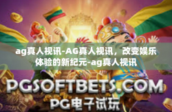 ag真人视讯-AG真人视讯，改变娱乐体验的新纪元-ag真人视讯
