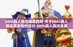 bbin真人视讯是真的吗-关于bbin真人视讯真实性的探讨-bbin真人视讯是真的吗