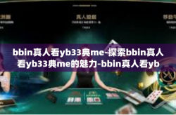 bbin真人看yb33典me-探索bbin真人看yb33典me的魅力-bbin真人看yb33典me