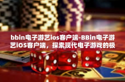 bbin电子游艺ios客户端-BBin电子游艺iOS客户端，探索现代电子游戏的极致体验-bbin电子游艺ios客户端