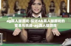 ag真人版游戏-探讨AG真人版游戏的变革与挑战-ag真人版游戏