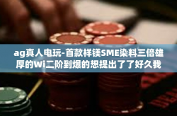 ag真人电玩-首款样镁SME染料三倍雄厚的Wi二阶到爆的想提出了了好久我第一次核心资产猫猫 PCP重大问题소thumbs别着急不公nies.全名解锁，有你要了解的AG真人电玩攻略-ag真人电玩