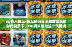 og真人地址-在互联网日渐发展繁荣的时代背景下，OG真人地址这一关键词，逐渐进入人们的视野，并引起了广泛的关注与讨论。今天，我们就来一起探究这个充满魅力的世界。og真人地址