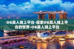 OG真人线上平台-探索OG真人线上平台的世界-OG真人线上平台