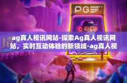 ag真人视讯网站-探索Ag真人视讯网站，实时互动体验的新领域-ag真人视讯网站