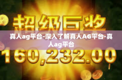 真人ag平台-深入了解真人AG平台-真人ag平台
