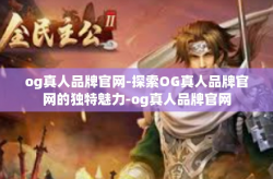 og真人品牌官网-探索OG真人品牌官网的独特魅力-og真人品牌官网