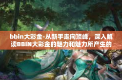 bbin大彩金-从新手走向顶峰，深入解读BBIN大彩金的魅力和魅力所产生的原因-bbin大彩金