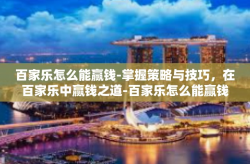 百家乐怎么能赢钱-掌握策略与技巧，在百家乐中赢钱之道-百家乐怎么能赢钱