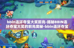 bbin连环夺宝大奖前兆-揭秘BBIN连环夺宝大奖的前兆奥秘-bbin连环夺宝大奖前兆