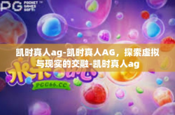 凯时真人ag-凯时真人AG，探索虚拟与现实的交融-凯时真人ag