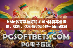 bbin体育平台好吗-BBin体育平台评估，体验、优势与劣势分析-bbin体育平台好吗