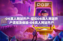 OG真人网站开户-探究OG真人网站开户流程及体验-OG真人网站开户
