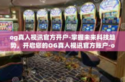 og真人视讯官方开户-掌握未来科技趋势，开启您的OG真人视讯官方账户-og真人视讯官方开户