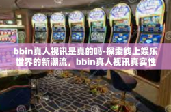 bbin真人视讯是真的吗-探索线上娱乐世界的新潮流，bbin真人视讯真实性探究-bbin真人视讯是真的吗