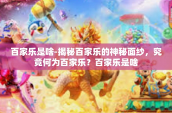 百家乐是啥-揭秘百家乐的神秘面纱，究竟何为百家乐？百家乐是啥