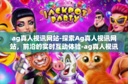 ag真人视讯网站-探索Ag真人视讯网站，前沿的实时互动体验-ag真人视讯网站