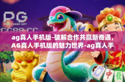 ag真人手机版-破解合作共赢新奇遇，AG真人手机版的魅力世界-ag真人手机版