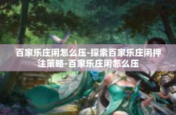 百家乐庄闲怎么压-探索百家乐庄闲押注策略-百家乐庄闲怎么压