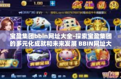 宝盈集团bbin网址大全-探索宝盈集团的多元化成就和未来发展 BBIN网址大全的艺术研究报告-宝盈集团bbin网址大全