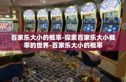 百家乐大小的概率-探索百家乐大小概率的世界-百家乐大小的概率