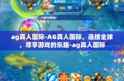 ag真人国际-AG真人国际，连接全球，尽享游戏的乐趣-ag真人国际