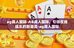 ag真人国际-AG真人国际，引领在线娱乐的新潮流-ag真人国际